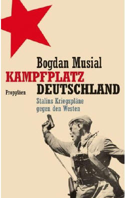Bogdan Musial: „Kampfplatz Deutschland – Stalins Kriegspläne gegen den Westen“, Propyläen Verlag, Berlin, 2008, geb., 585 Seiten, 29,90 Euro