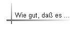 Wie gut, da� es ...