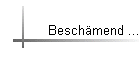 Besch�mend ...